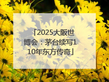 2025大阪世博会：茅台续写110年东方传奇