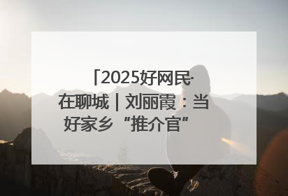 2025好网民·在聊城｜刘丽霞：当好家乡“推介官” 秀出乡村新风貌