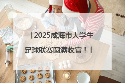 2025威海市大学生足球联赛圆满收官！