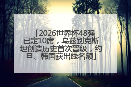 2026世界杯48强已定10席，乌兹别克斯坦创造历史首次晋级，约旦、韩国获出线名额