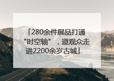 280余件展品打通“时空轴”，邀观众走进2200余岁古城
