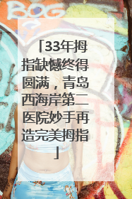 33年拇指缺憾终得圆满，青岛西海岸第二医院妙手再造完美拇指