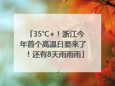 35℃+！浙江今年首个高温日要来了！还有8天雨雨雨
