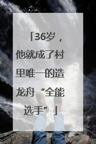 36岁，他就成了村里唯一的造龙舟“全能选手”