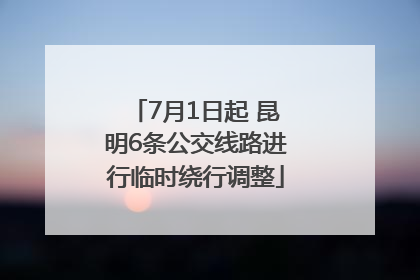 7月1日起 昆明6条公交线路进行临时绕行调整