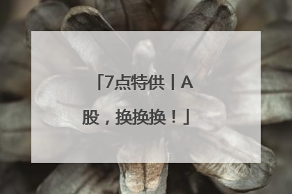 7点特供丨A股，换换换！