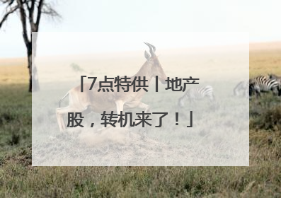 7点特供丨地产股，转机来了！