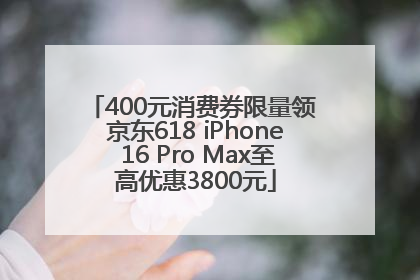 400元消费券限量领 京东618 iPhone 16 Pro Max至高优惠3800元