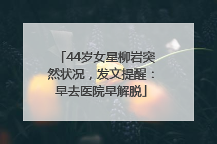 44岁女星柳岩突然状况，发文提醒：早去医院早解脱