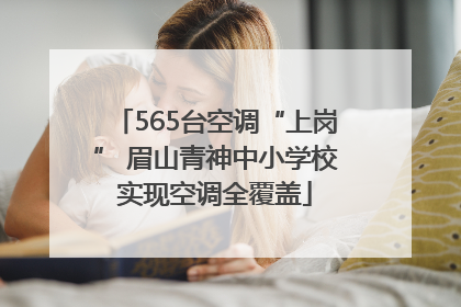 565台空调“上岗” 眉山青神中小学校实现空调全覆盖