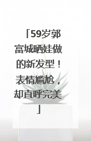 59岁郭富城晒娃做的新发型！表情尴尬，却直呼完美