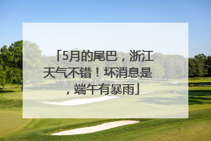 5月的尾巴，浙江天气不错！坏消息是，端午有暴雨