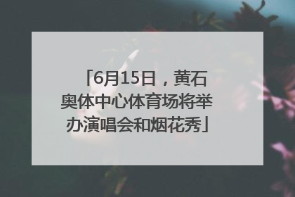 6月15日，黄石奥体中心体育场将举办演唱会和烟花秀