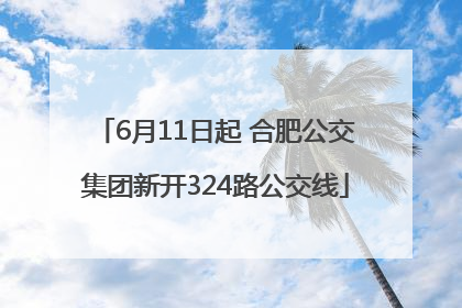 6月11日起 合肥公交集团新开324路公交线