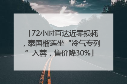 72小时直达近零损耗，泰国榴莲坐“冷气专列”入蓉，售价降30%