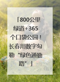 800公里绿道+365个口袋公园！长春用数字勾勒“绿色通勤路”