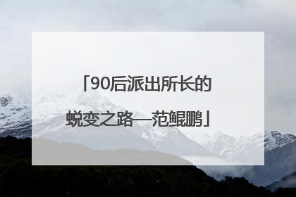 90后派出所长的蜕变之路—范鲲鹏