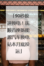 90秒极速换电！抚顺首座新能源汽车换电站本月底投运