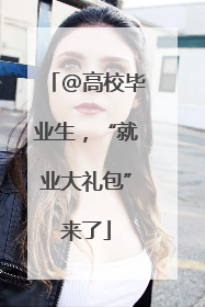 @高校毕业生，“就业大礼包”来了