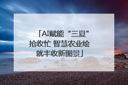 AI赋能“三夏”抢收忙 智慧农业绘就丰收新图景
