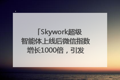 Skywork超级智能体上线后微信指数增长1000倍，引发火爆体验热潮