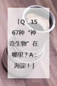 Q：1567种“神奇生物”在哪里？A：海淀！