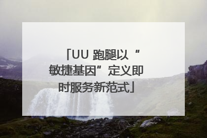 UU 跑腿以“敏捷基因”定义即时服务新范式