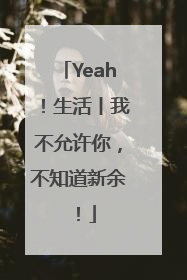 Yeah！生活丨我不允许你，不知道新余！